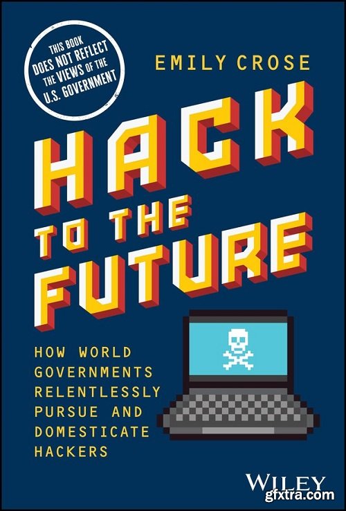 Hack to the Future: How World Governments Relentlessly Pursue and Domesticate Hackers