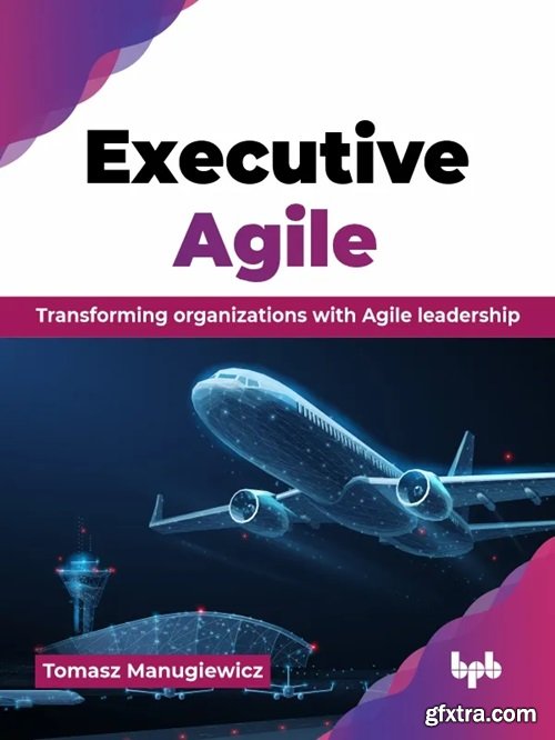 Executive Agile: Transforming organizations with Agile leadership