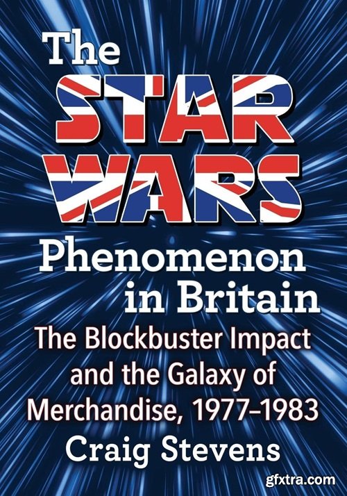 The Star Wars Phenomenon in Britain: The Blockbuster Impact and the Galaxy of Merchandise, 1977-1983