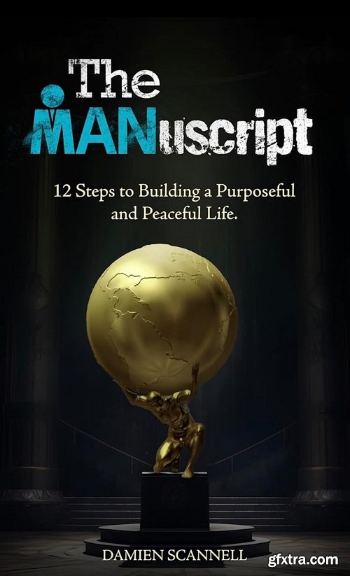 The MANuscript: 12 Steps to Building a Purposeful and Peaceful Life