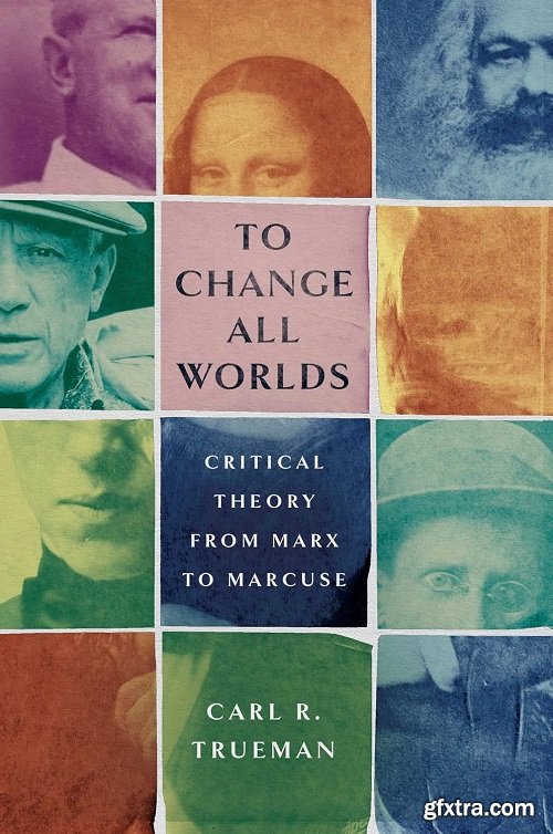 To Change All Worlds: Critical Theory from Marx to Marcuse