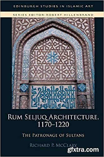 Rum Seljuq Architecture, 1170-1220: The Patronage of Sultans