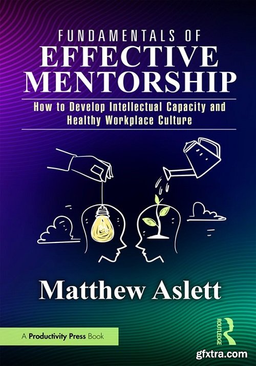 Fundamentals of Effective Mentorship: How to Develop Intellectual Capacity and Healthy Workplace Culture