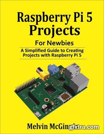 Raspberry Pi 5 Projects for Newbies: A Simplified Guide to Creating Projects with the Raspberry Pi 5