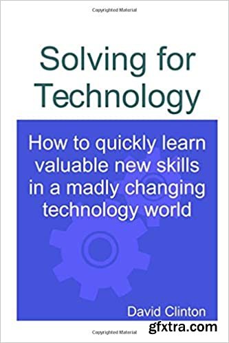 Solving for Technology: How to quickly learn valuable new skills in a madly changing technology world