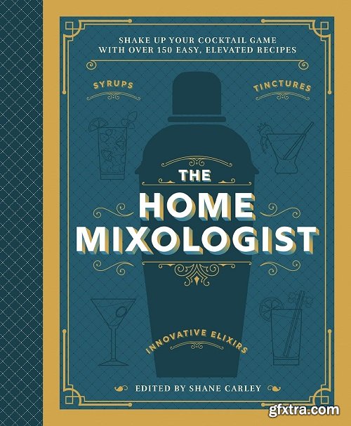 The Home Mixologist: Shake Up Your Cocktail Game with 150 Recipes