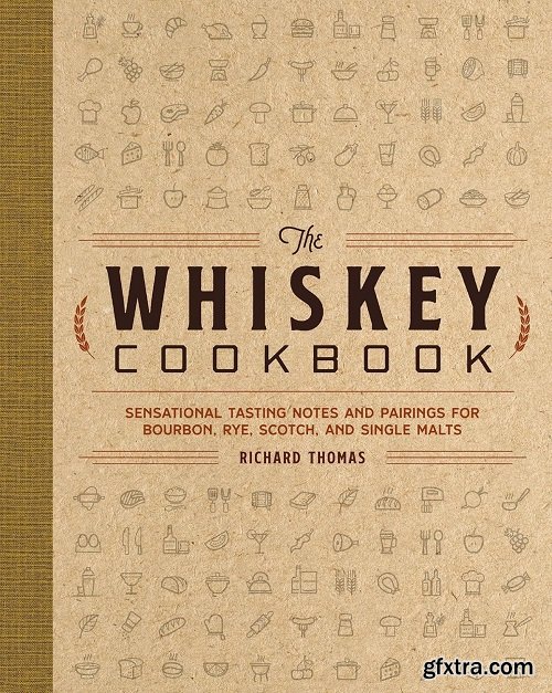 The Whiskey Cookbook: Sensational Tasting Notes and Pairings for Bourbon, Rye, Scotch, and Single Malts