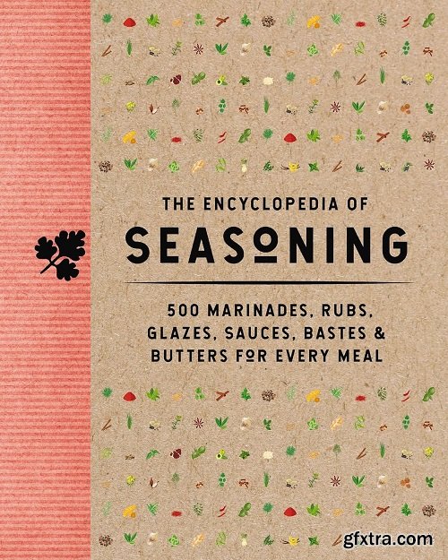 The Encyclopedia of Seasoning: 350 Marinades, Rubs, Glazes, Sauces, Bastes and Butters for Every Meal