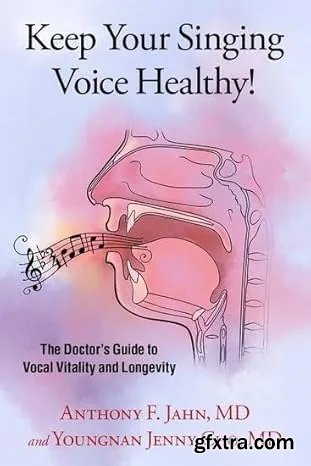 Keep Your Singing Voice Healthy!: The Doctor\'s Guide to Vocal Vitality and Longevity