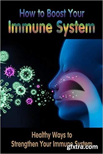 How to Boost Your Immune System: Healthy Ways to Strengthen Your Immune System: Immune System Boosters