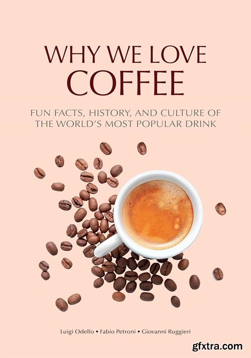 Why We Love Coffee: Fun Facts, History, and Culture of the World’s Most Popular Drink