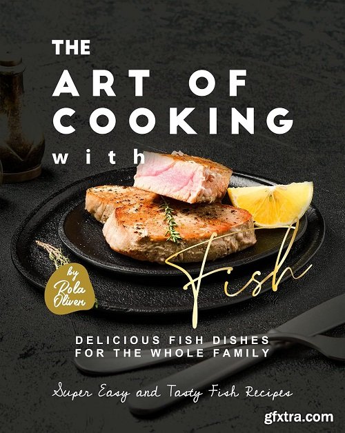 The Art of Cooking with Fish: Delicious Fish Dishes for the Whole Family