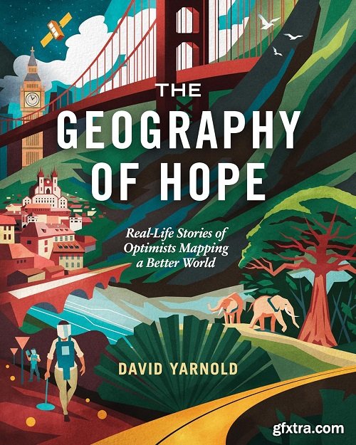 The Geography of Hope : Real-Life Stories of Optimists Mapping a Better World