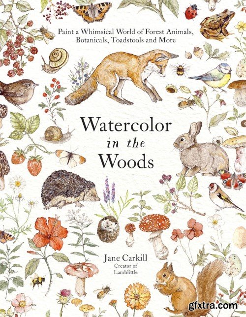 Watercolor in the Woods: Paint a Whimsical World of Forest Animals, Botanicals, Toadstools and More