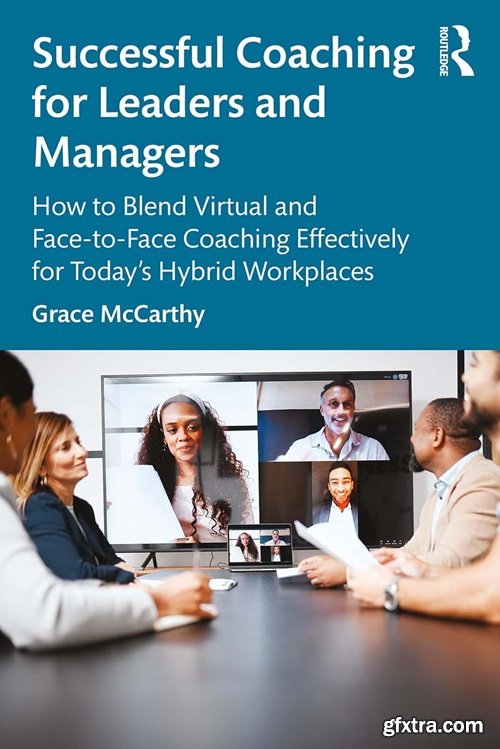 Successful Coaching for Leaders and Managers: How to Blend Virtual and Face-to-Face Coaching Effectively for Today\'s Hybrid Wor