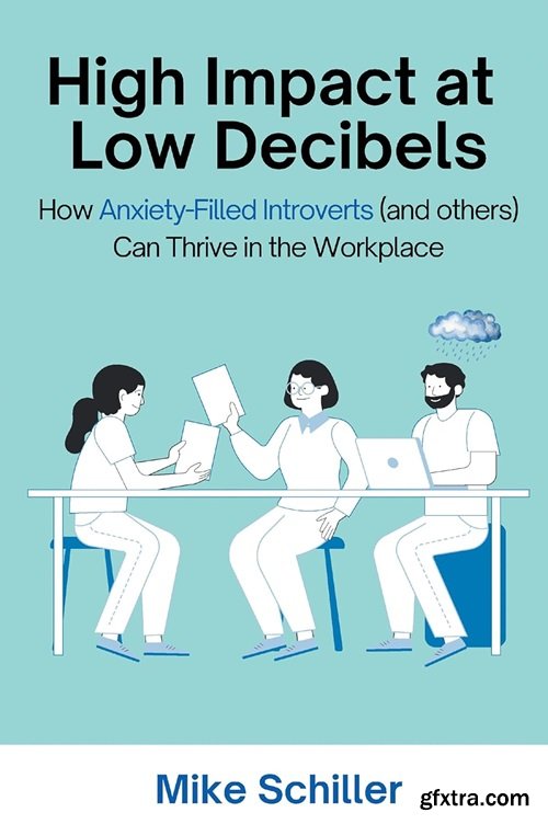 High Impact at Low Decibels: How Anxiety-Filled Introverts (and others) Can Thrive in the Workplace