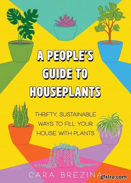 A People\'s Guide to Houseplants: Thrifty, Sustainable Ways to Fill Your Home with Plants