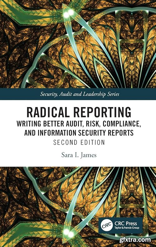 Radical Reporting: Writing Better Audit, Risk, Compliance, and Information Security Reports, 2nd Edition