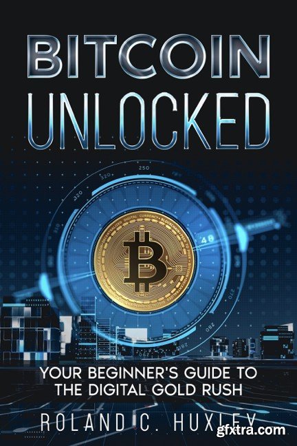 Bitcoin Unlocked: Your Beginner\'s Guide to the Digital Gold Rush