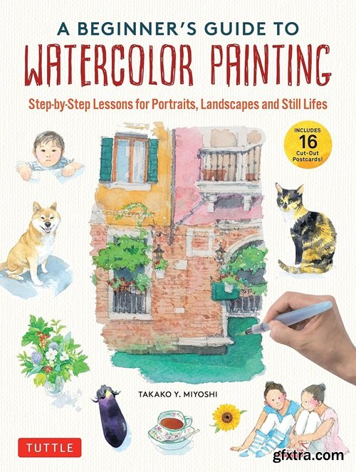 A Beginner's Guide to Watercolor Painting: Step-by-Step Lessons for Portraits, Landscapes and Still Lifes (Includes 16 Practice Postcards)