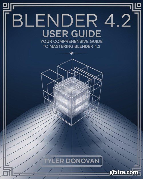 Blender 4.2 User Guide: Your Comprehensive Guide to Mastering Blender 4.2