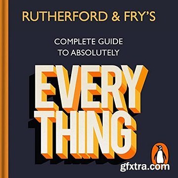 Rutherford and Fry’s Complete Guide to Absolutely Everything [Audiobook]