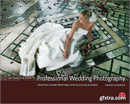 The Complete Guide to Professional Wedding Photography: Creating a more profitable and fulfilling business