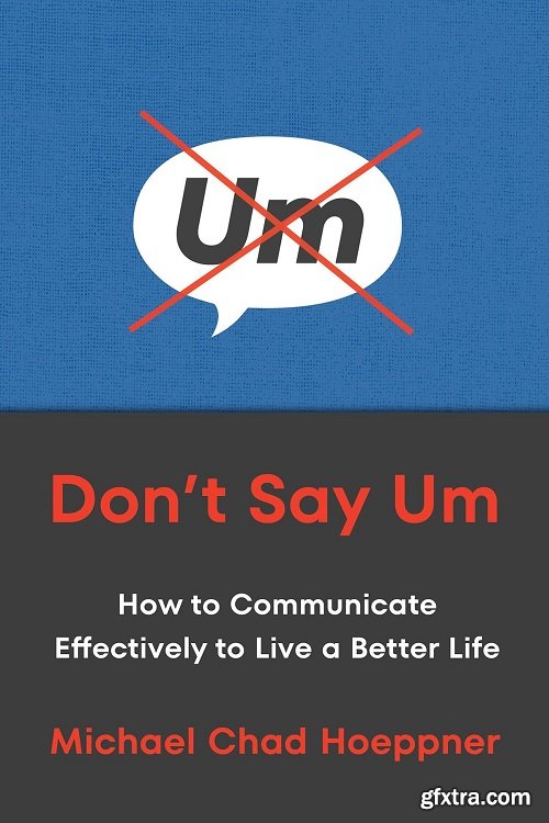 Don\'t Say Um: How to Communicate Effectively to Live a Better Life