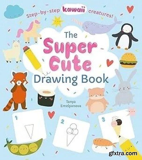 The Super Cute Drawing Book: Step-by-step kawaii creatures!