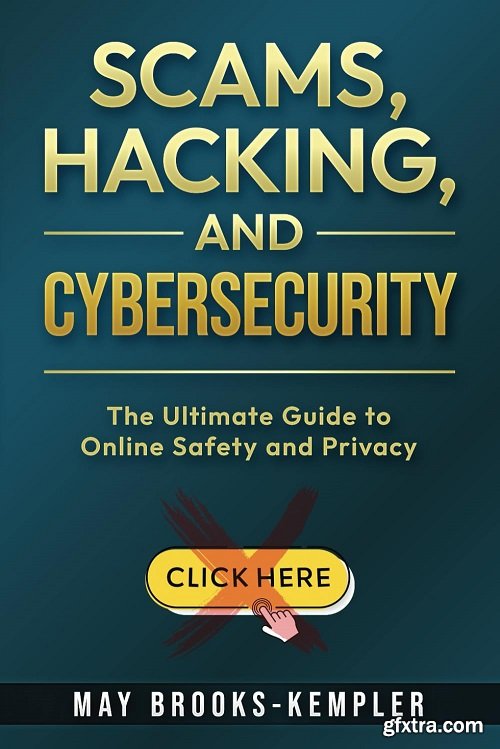 Scams, Hacking, and Cybersecurity: The Ultimate Guide to Online Safety and Privacy