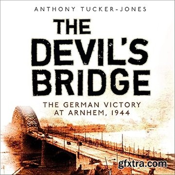 The Devil\'s Bridge: The German Victory at Arnhem, 1944