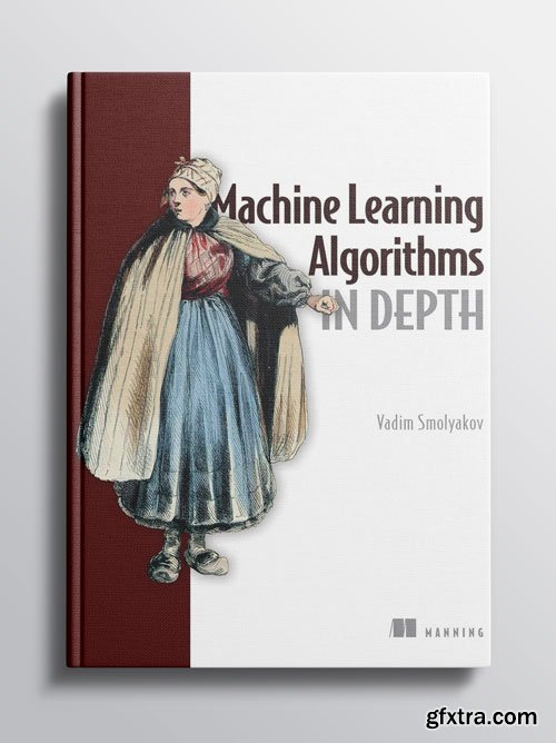 Machine Learning Algorithms in Depth By Vadim Smolyakov (Final Release)