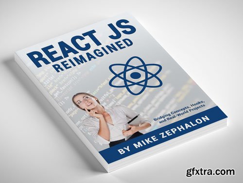 React JS Reimagined: Bridging Concepts, Hooks, and Real-World Projects
