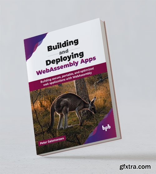 Building and Deploying WebAssembly Apps: Building secure, portable, and optimized web applications with WebAssembly