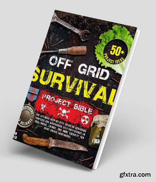 Off Grid Survival Project Bible: The Ultimate Step-by-Step Guide to Achieving Complete and Unshakable Self-Sufficiency in Food