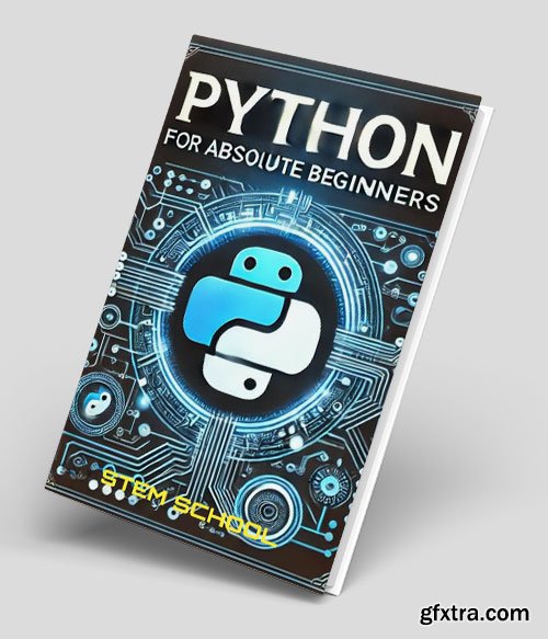 Python for Absolute Beginners: A Step-by-Step Guide to Mastering Python in 7 Days with Hands-on Projects