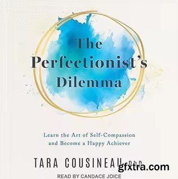 The Perfectionist\'s Dilemma: Learn the Art of Self-Compassion and Become a Happy Achiever