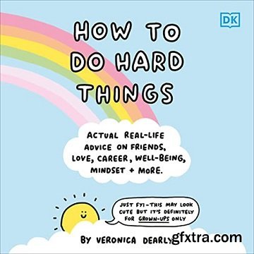 How to Do Hard Things: Actual Real Life Advice on Friends, Love, Career, Wellbeing, Mindset, and More.