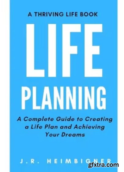 Life Planning: A Complete Guide to Creating a Life Plan and Achieving Your Dreams
