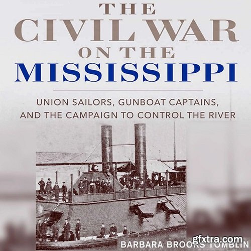 The Civil War on the Mississippi: Union Sailors, Gunboat Captains, and the Campaign to Control the River