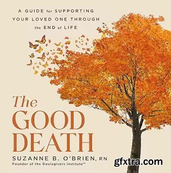 The Good Death: A Guide for Supporting Your Loved One Through the End of Life