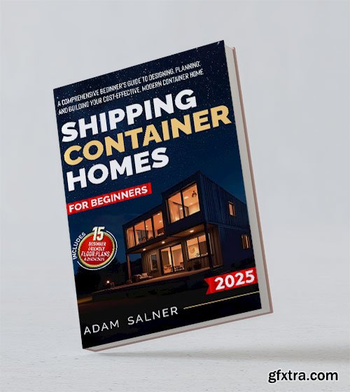 Shipping Container Homes for Beginners: A Comprehensive Beginner\'s Guide to Designing, Planning, and Building Your Home