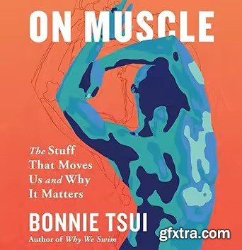 On Muscle: The Stuff That Moves Us and Why It Matters