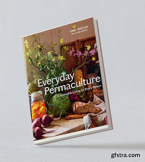 Everyday Permaculture: Sustainable Living For Every Space