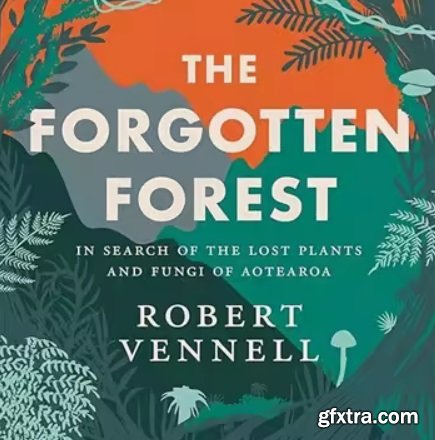 The Forgotten Forest: In Search of the Lost Plants and Fungi of Aotearoa