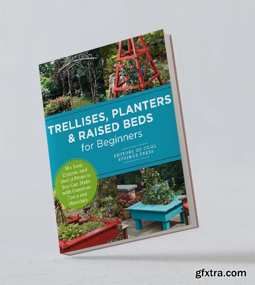 Trellises, Planters & Raised Beds for Beginners: 30+ Easy, Unique, and Useful Projects You Can Make with Common Tools