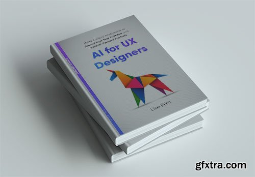 AI for UX Designers: Using Artificial Intelligence to Supercharge Your Workflow and Build AI-Powered Products