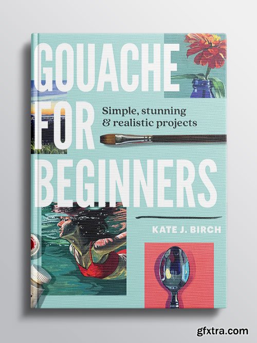 Gouache for Beginners: Simple, Stunning & Realistic Projects