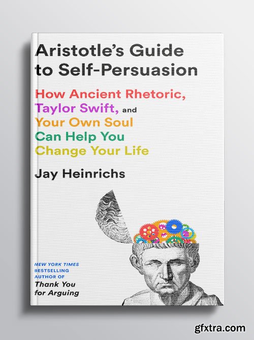 Aristotle\'s Guide to Self-Persuasion: How Ancient Rhetoric, Taylor Swift, and Your Own Soul Can Help You Change Your Life