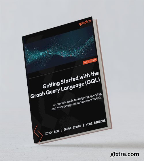 Getting Started with the Graph Query Language (gql): a Complete Guide to Designing, Querying, and Managing Graph Databases